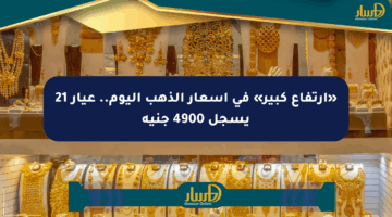 «ارتفاع كبير» في أسعار الذهب اليوم.. عيار 21 يسجل 4900 جنيه